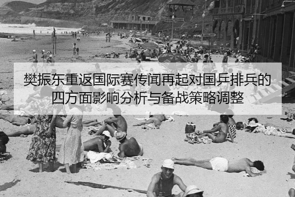 樊振东重返国际赛传闻再起对国乒排兵的四方面影响分析与备战策略调整