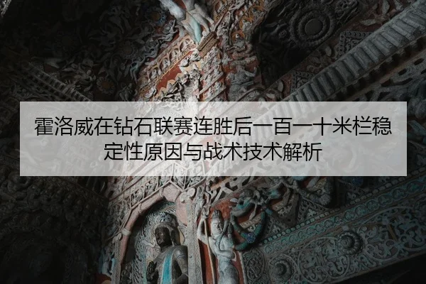 霍洛威在钻石联赛连胜后一百一十米栏稳定性原因与战术技术解析