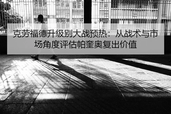 克劳福德升级别大战预热：从战术与市场角度评估帕奎奥复出价值