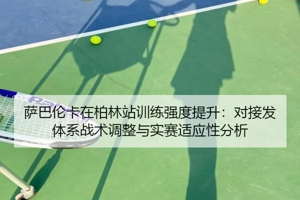 萨巴伦卡在柏林站训练强度提升：对接发体系战术调整与实赛适应性分析