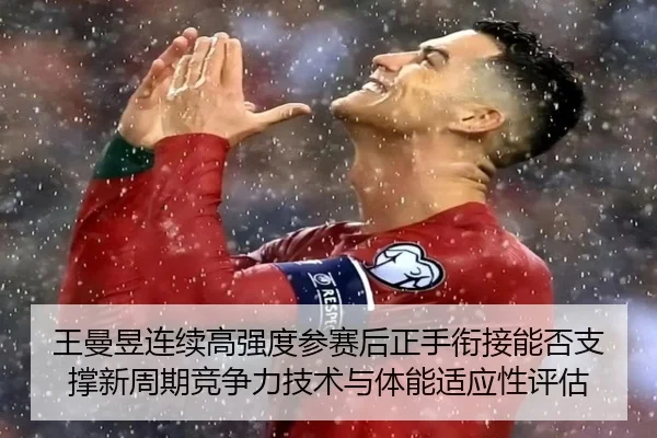 王曼昱连续高强度参赛后正手衔接能否支撑新周期竞争力技术与体能适应性评估
