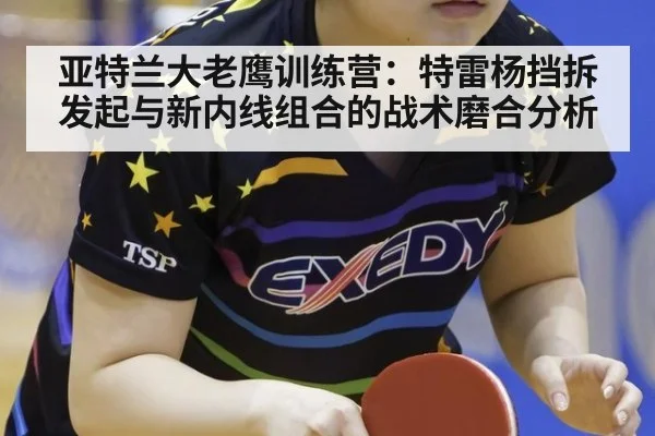 亚特兰大老鹰训练营：特雷杨挡拆发起与新内线组合的战术磨合分析